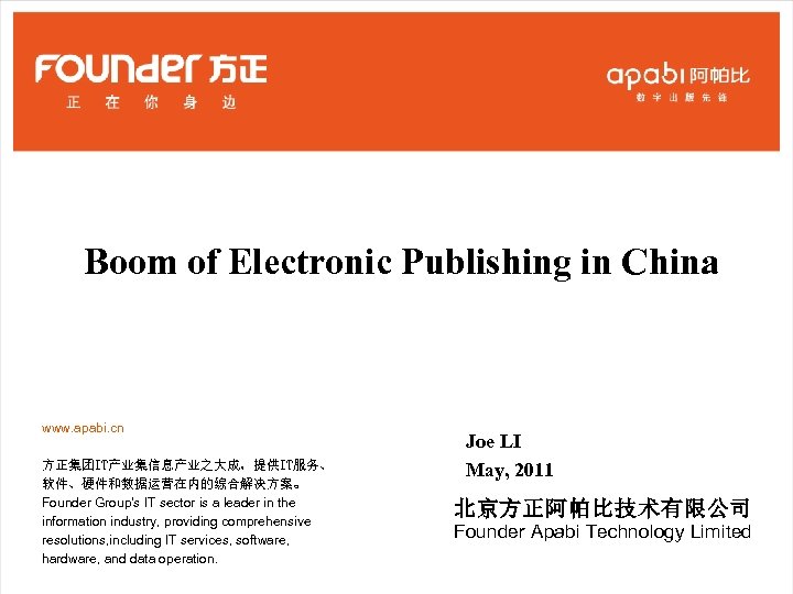 Boom of Electronic Publishing in China www. apabi. cn 方正集团IT产业集信息产业之大成，提供IT服务、 软件、硬件和数据运营在内的综合解决方案。 Founder Group's IT