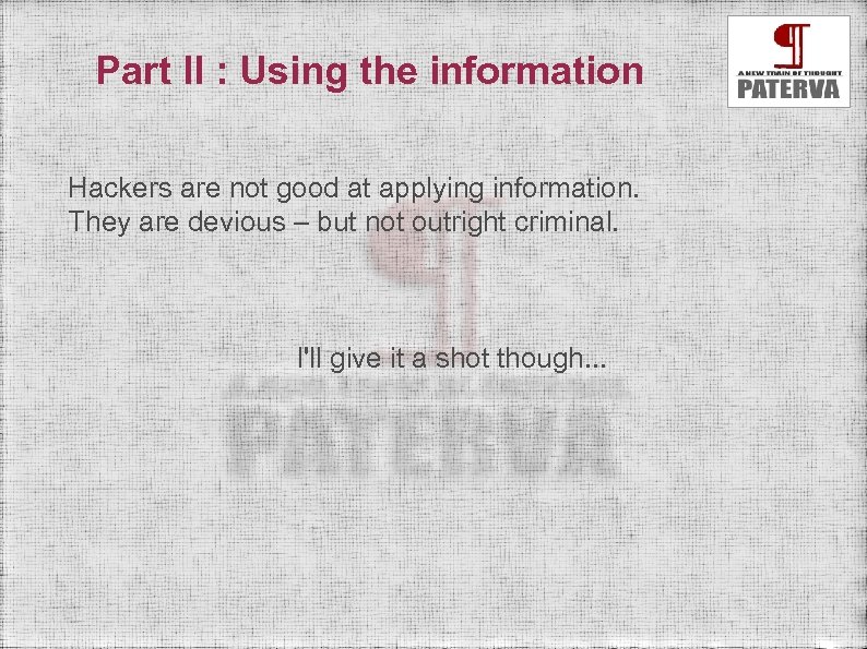 Part II : Using the information Hackers are not good at applying information. They