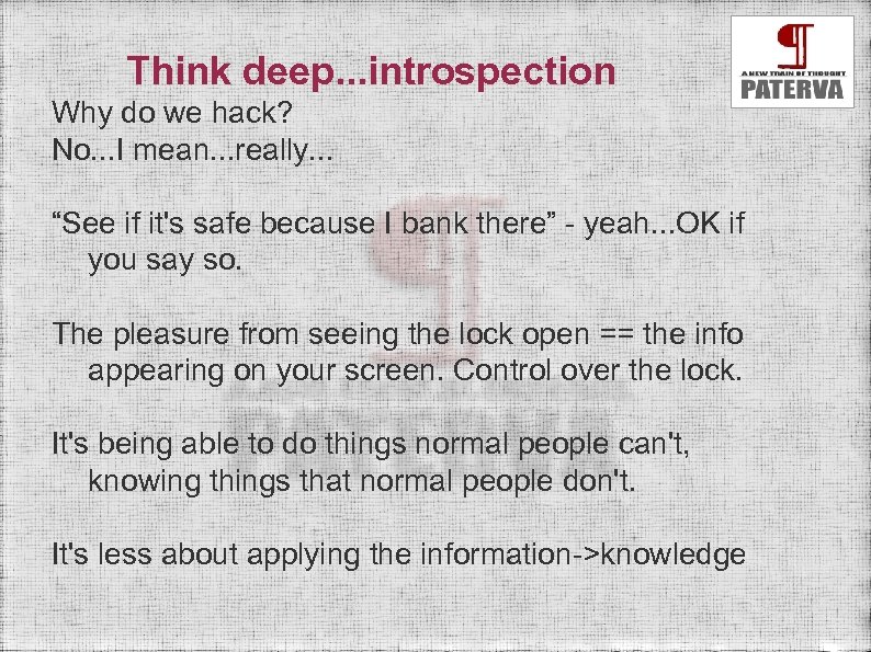Think deep. . . introspection Why do we hack? No. . . I mean.