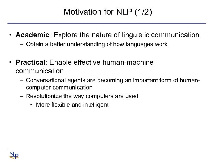 Motivation for NLP (1/2) • Academic: Explore the nature of linguistic communication – Obtain