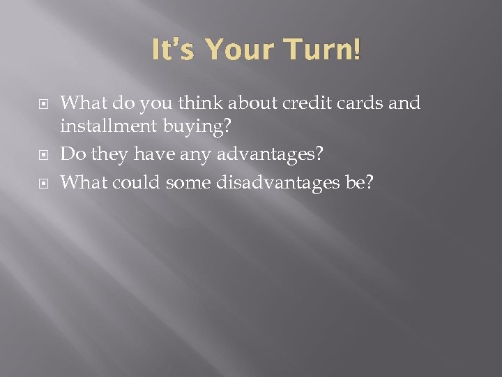 It’s Your Turn! What do you think about credit cards and installment buying? Do