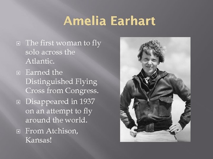 Amelia Earhart The first woman to fly solo across the Atlantic. Earned the Distinguished