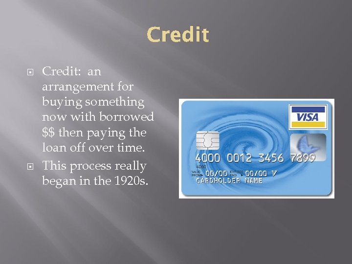 Credit Credit: an arrangement for buying something now with borrowed $$ then paying the