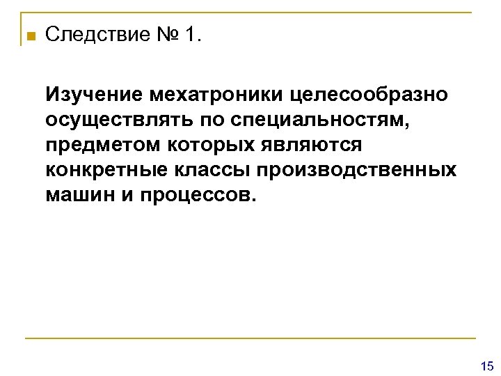 n Следствие № 1. Изучение мехатроники целесообразно осуществлять по специальностям, предметом которых являются конкретные
