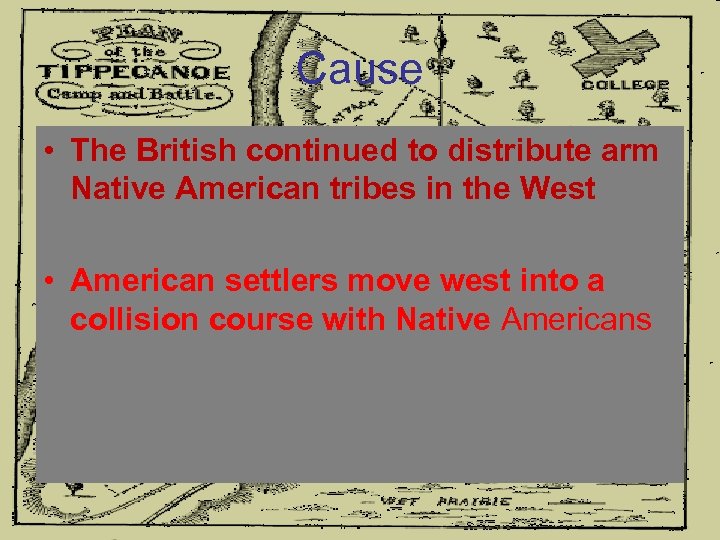 Cause • The British continued to distribute arm Native American tribes in the West