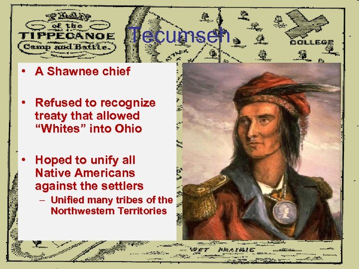 Tecumseh • A Shawnee chief • Refused to recognize treaty that allowed “Whites” into