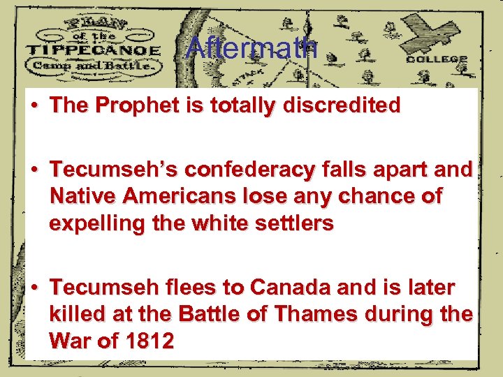 Aftermath • The Prophet is totally discredited • Tecumseh’s confederacy falls apart and Native