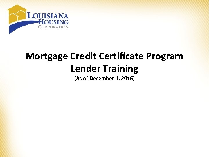 Mortgage Credit Certificate Program Lender Training (As of December 1, 2016) 