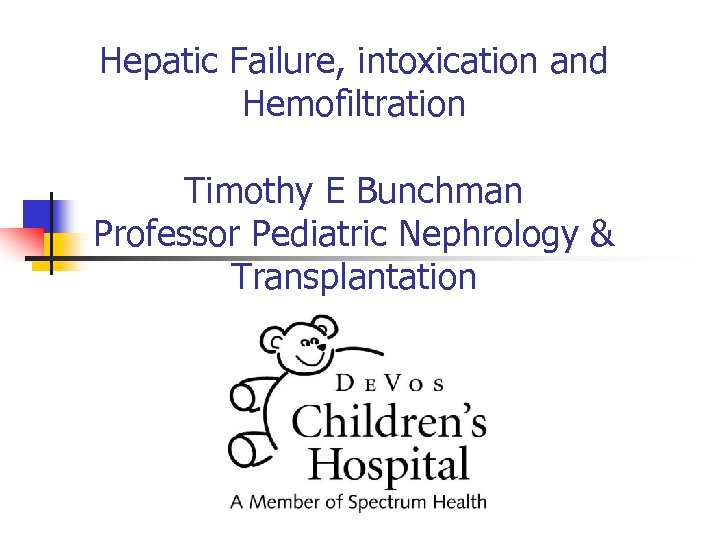 Hepatic Failure, intoxication and Hemofiltration Timothy E Bunchman Professor Pediatric Nephrology & Transplantation 