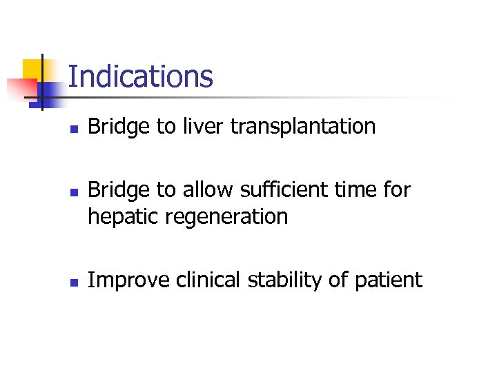 Indications n n n Bridge to liver transplantation Bridge to allow sufficient time for