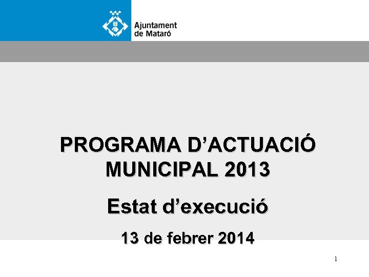 PROGRAMA D’ACTUACIÓ MUNICIPAL 2013 Estat d’execució 13 de febrer 2014 1 