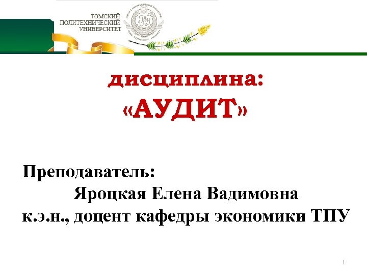 дисциплина: «АУДИТ» Преподаватель: Яроцкая Елена Вадимовна к. э. н. , доцент кафедры экономики ТПУ