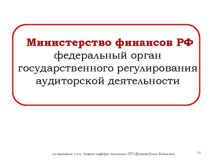 Министерство финансов РФ – федеральный орган государственного регулирования аудиторской деятельности составитель: к. э. н.