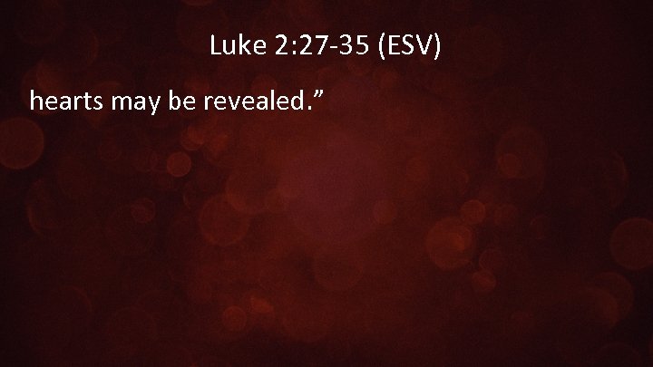 Luke 2: 27 -35 (ESV) hearts may be revealed. ” 