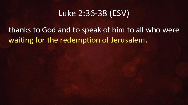 Luke 2: 36 -38 (ESV) thanks to God and to speak of him to