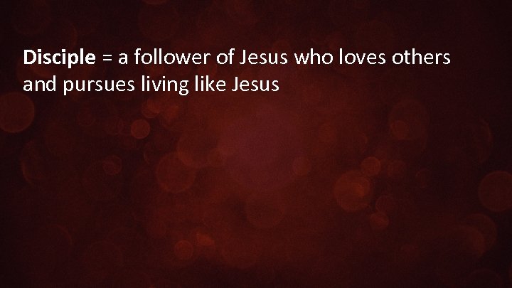 Disciple = a follower of Jesus who loves others and pursues living like Jesus