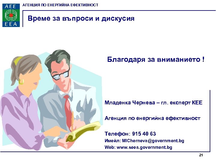 АГЕНЦИЯ ПО ЕНЕРГИЙНА ЕФЕКТИВНОСТ Време за въпроси и дискусия Благодаря за вниманието ! Младенка
