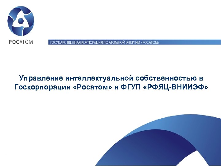 Управление интеллектуальной собственностью в Госкорпорации «Росатом» и ФГУП «РФЯЦ-ВНИИЭФ» 