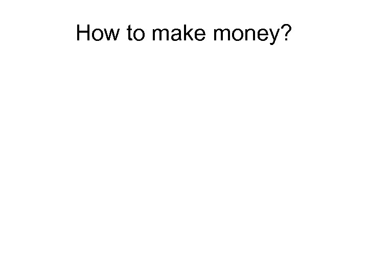 How to make money? 