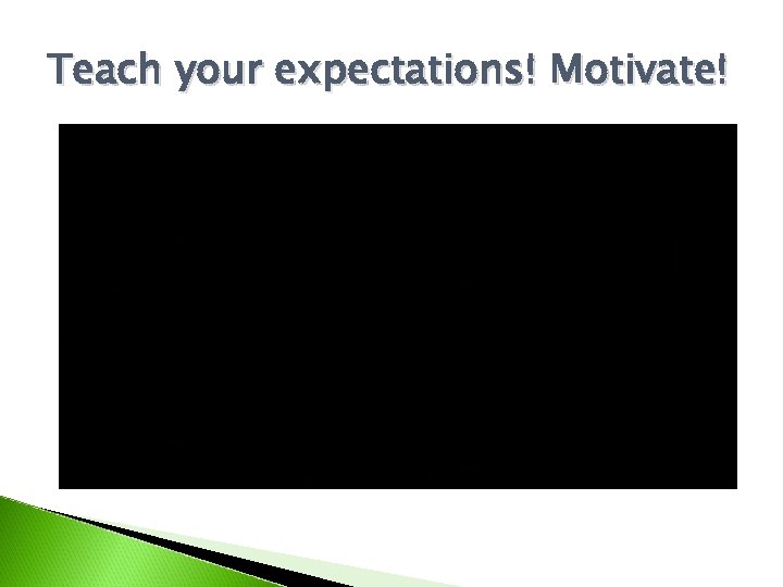 Teach your expectations! Motivate! 
