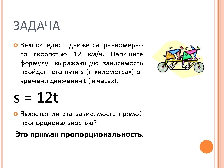 ЗАДАЧА Велосипедист движется равномерно со скоростью 12 км/ч. Напишите формулу, выражающую зависимость пройденного пути