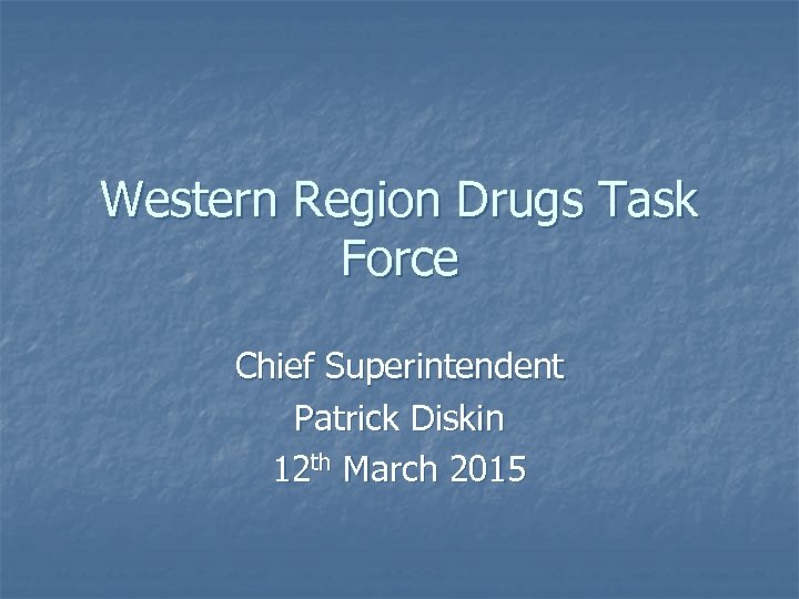 Western Region Drugs Task Force Chief Superintendent Patrick Diskin 12 th March 2015 