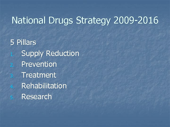 National Drugs Strategy 2009 -2016 5 Pillars 1. Supply Reduction 2. Prevention 3. Treatment