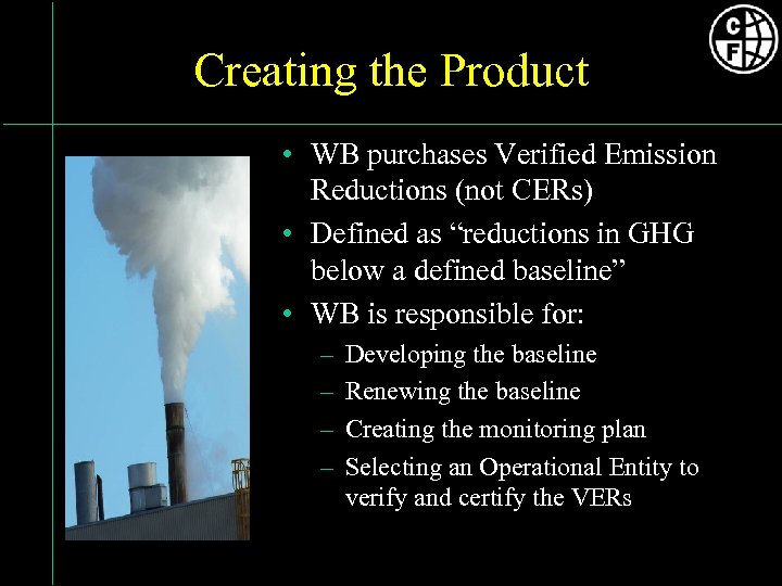Creating the Product • WB purchases Verified Emission Reductions (not CERs) • Defined as