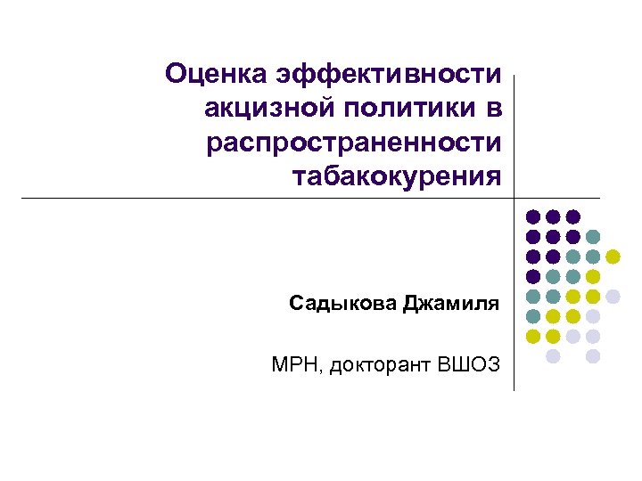 Оценка эффективности акцизной политики в распространенности табакокурения Садыкова Джамиля MPH, докторант ВШОЗ 
