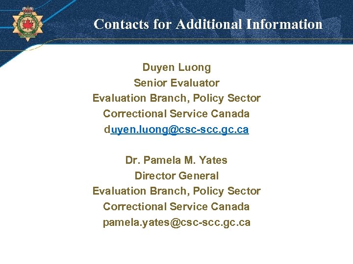 Contacts for Additional Information Duyen Luong Senior Evaluation Branch, Policy Sector Correctional Service Canada