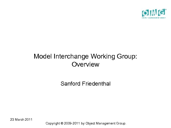 Model Interchange Working Group: Overview Sanford Friedenthal 23 March 2011 Copyright © 2009 -2011