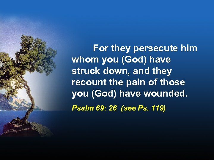 For they persecute him whom you (God) have struck down, and they recount the