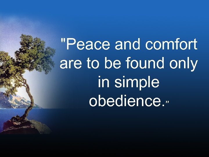 "Peace and comfort are to be found only in simple obedience. ” 