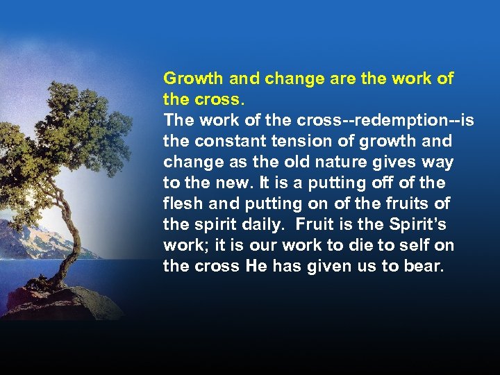 Growth and change are the work of the cross. The work of the cross--redemption--is