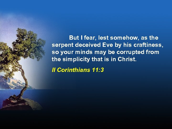 But I fear, lest somehow, as the serpent deceived Eve by his craftiness, so