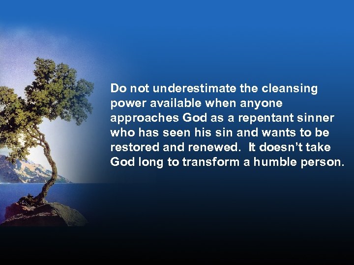 Do not underestimate the cleansing power available when anyone approaches God as a repentant