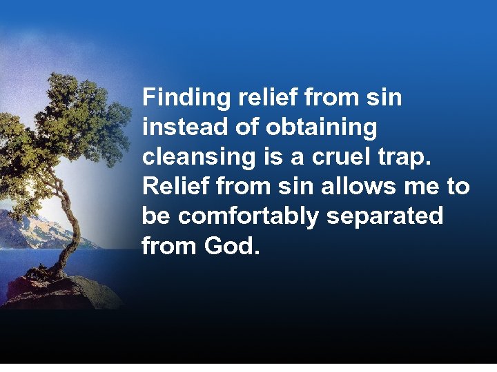 Finding relief from sin instead of obtaining cleansing is a cruel trap. Relief from