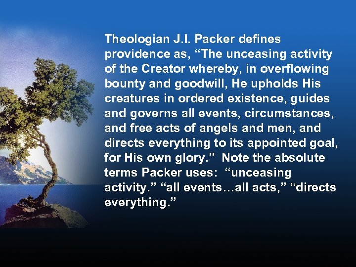 Theologian J. I. Packer defines providence as, “The unceasing activity of the Creator whereby,