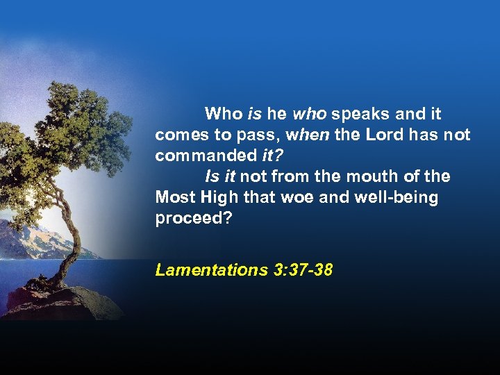 Who is he who speaks and it comes to pass, when the Lord has