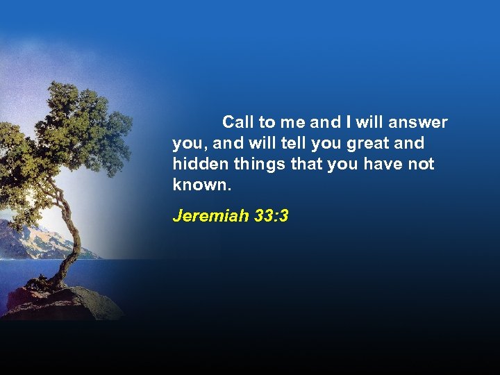 Call to me and I will answer you, and will tell you great and