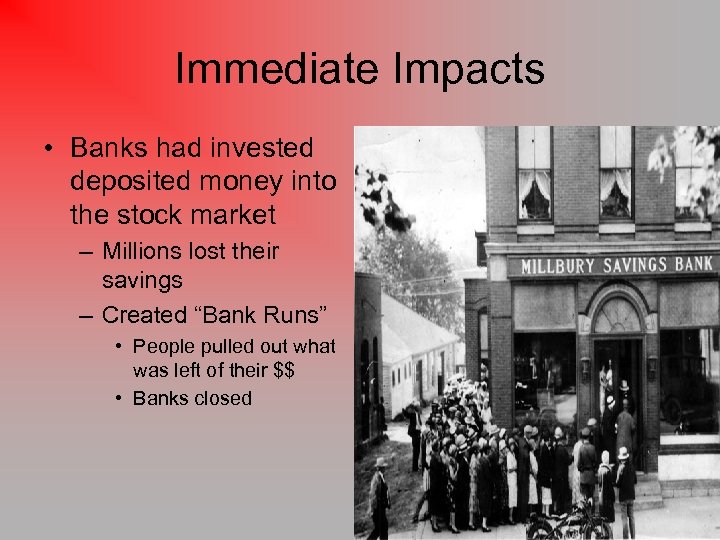 Immediate Impacts • Banks had invested deposited money into the stock market – Millions