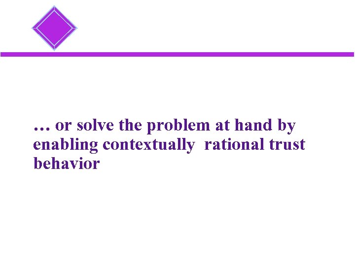 … or solve the problem at hand by enabling contextually rational trust behavior 