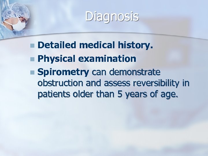 Diagnosis Detailed medical history. n Physical examination n Spirometry can demonstrate obstruction and assess