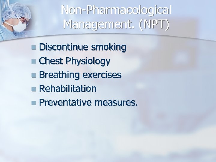 Non-Pharmacological Management. (NPT) Discontinue smoking n Chest Physiology n Breathing exercises n Rehabilitation n