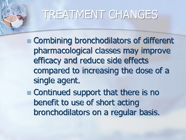 TREATMENT CHANGES Combining bronchodilators of different pharmacological classes may improve efficacy and reduce side