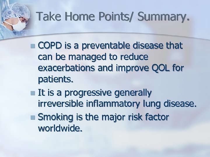 Take Home Points/ Summary. COPD is a preventable disease that can be managed to