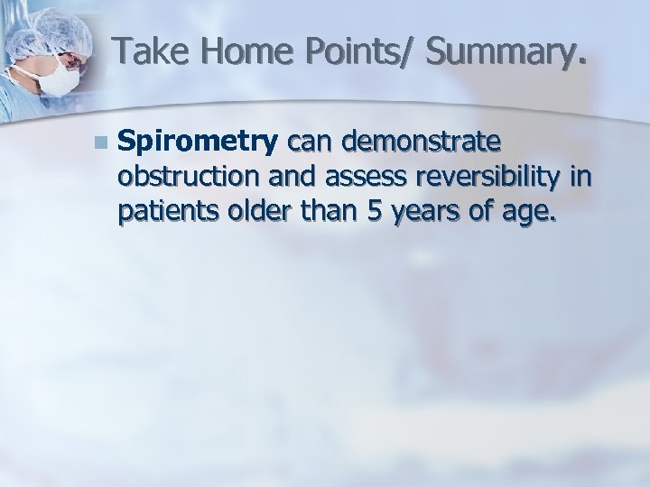 Take Home Points/ Summary. n Spirometry can demonstrate obstruction and assess reversibility in patients