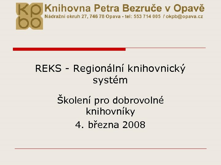 REKS - Regionální knihovnický systém Školení pro dobrovolné knihovníky 4. března 2008 