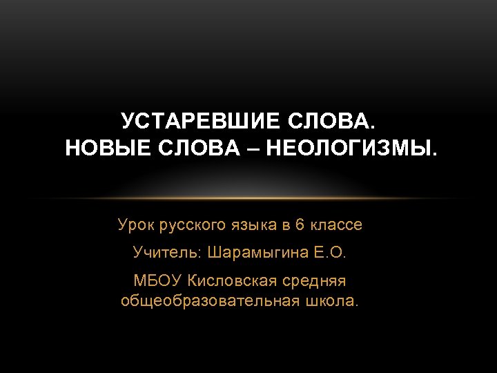 УСТАРЕВШИЕ СЛОВА. НОВЫЕ СЛОВА – НЕОЛОГИЗМЫ. Урок русского языка в 6 классе Учитель: Шарамыгина