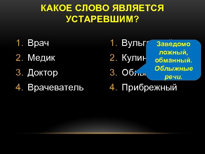 КАКОЕ СЛОВО ЯВЛЯЕТСЯ УСТАРЕВШИМ? 1. Врач 1. Вульгарный Заведомо ложный, Кулинарный обманный. Облыжные Облыжный